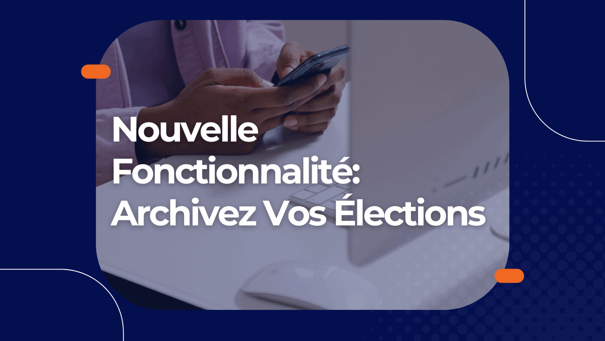 Nouvelle fonctionnalité : archivez vos élections passées sans perdre vos informations importantes